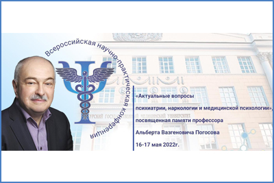 ALL-RUSSIAN SCIENTIFIC AND PRACTICAL CONFERENCE «TOPICAL ISSUES OF PSYCHIATRY, NARCOLOGY AND MEDICAL PSYCHOLOGY», DEDICATED TO THE MEMORY OF PROFESSOR ALBERT VAZGENOVICH POGOSOV